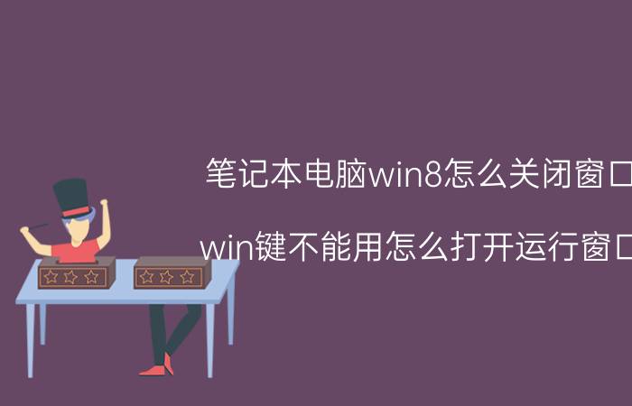 笔记本电脑win8怎么关闭窗口 win键不能用怎么打开运行窗口？